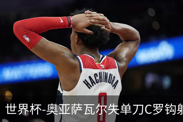 世界杯-奥亚萨瓦尔失单刀C罗钩射被扑 葡西半场暂0-0